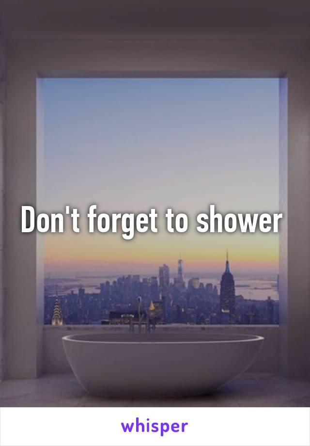 Don't forget to shower 