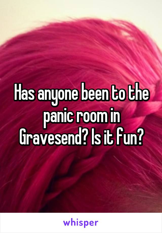 Has anyone been to the panic room in Gravesend? Is it fun?