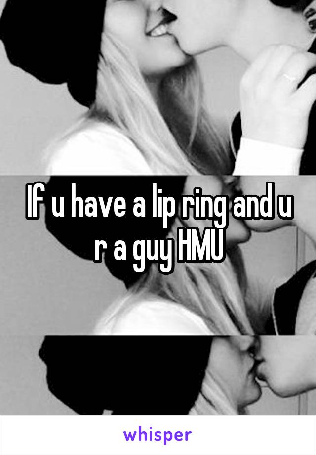 If u have a lip ring and u r a guy HMU