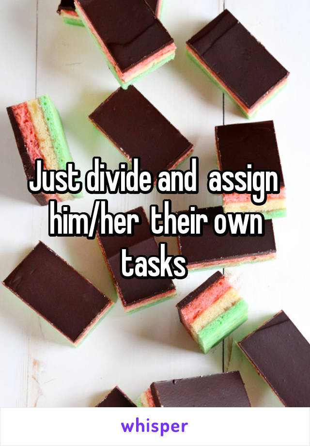 Just divide and  assign  him/her  their own tasks 