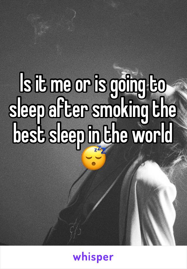 Is it me or is going to sleep after smoking the best sleep in the world 😴 