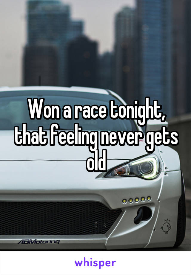 Won a race tonight, that feeling never gets old
