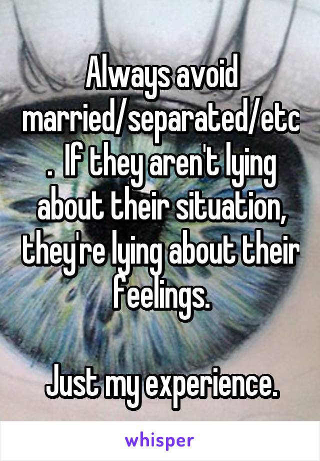 Always avoid married/separated/etc.  If they aren't lying about their situation, they're lying about their feelings.

Just my experience.