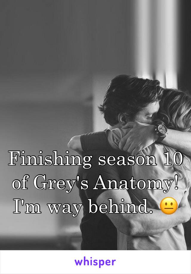 Finishing season 10 
of Grey's Anatomy! I'm way behind. 😐