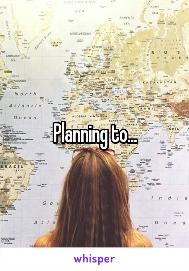 Planning to...