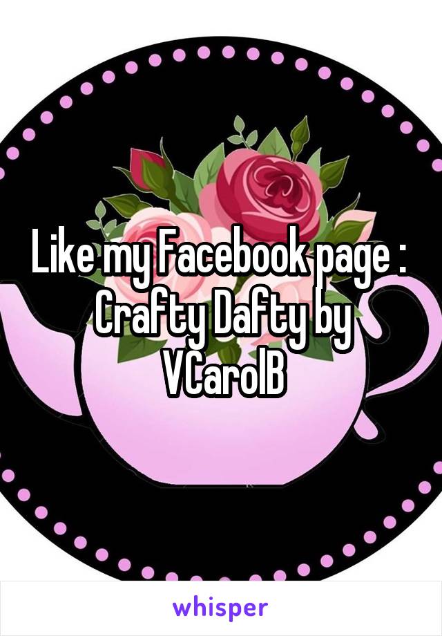 Like my Facebook page : 
Crafty Dafty by VCarolB