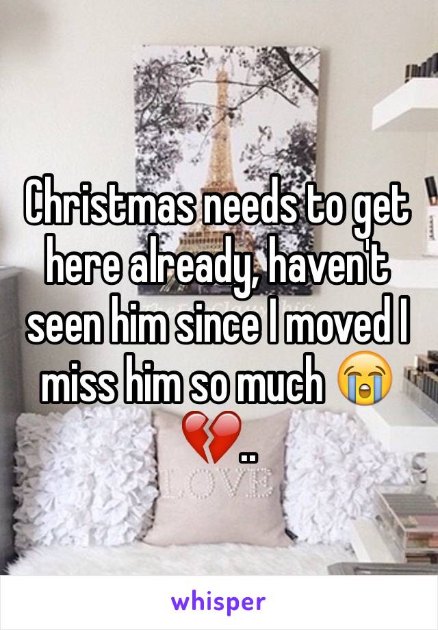Christmas needs to get here already, haven't seen him since I moved I miss him so much 😭💔..