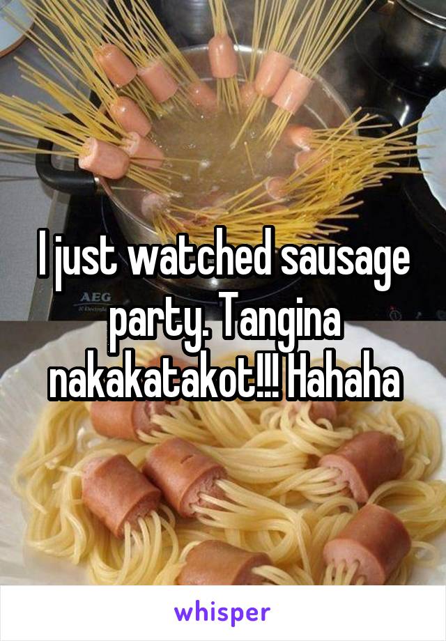 I just watched sausage party. Tangina nakakatakot!!! Hahaha