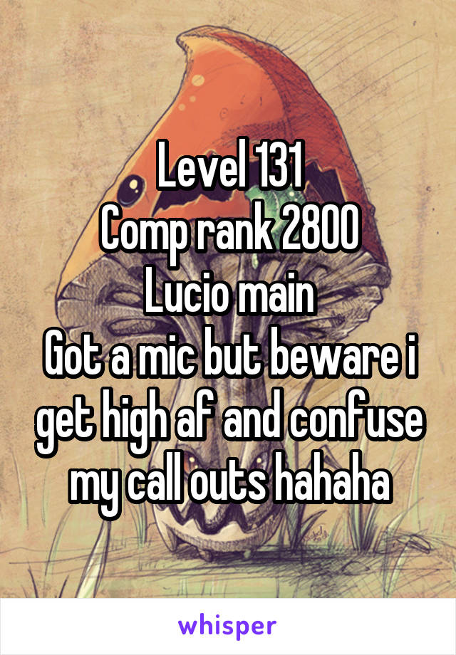 Level 131
Comp rank 2800
Lucio main
Got a mic but beware i get high af and confuse my call outs hahaha