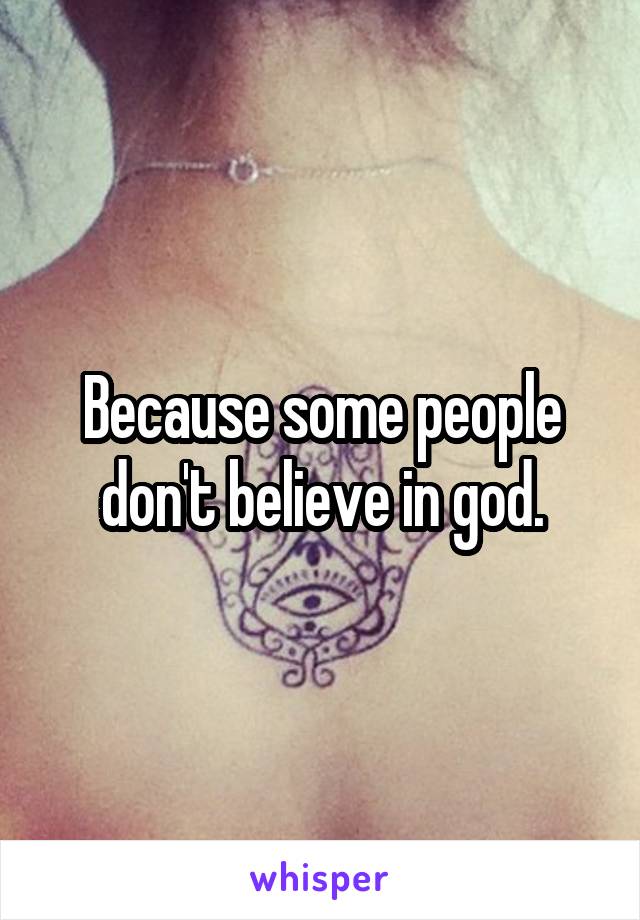 Because some people don't believe in god.