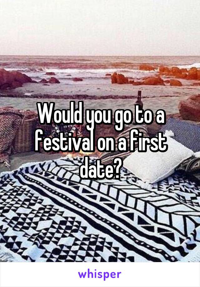 Would you go to a festival on a first date?
