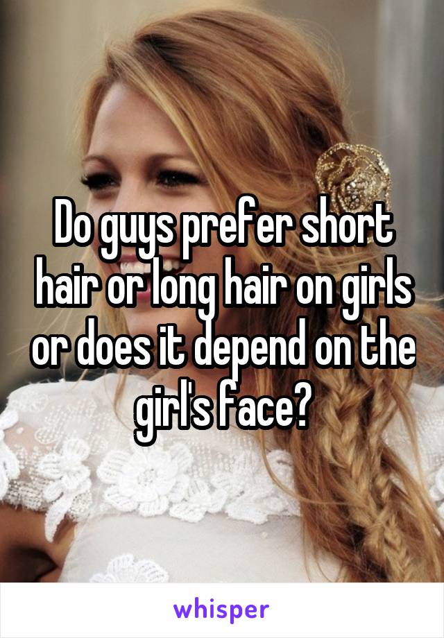 Do guys prefer short hair or long hair on girls or does it depend on the girl's face?