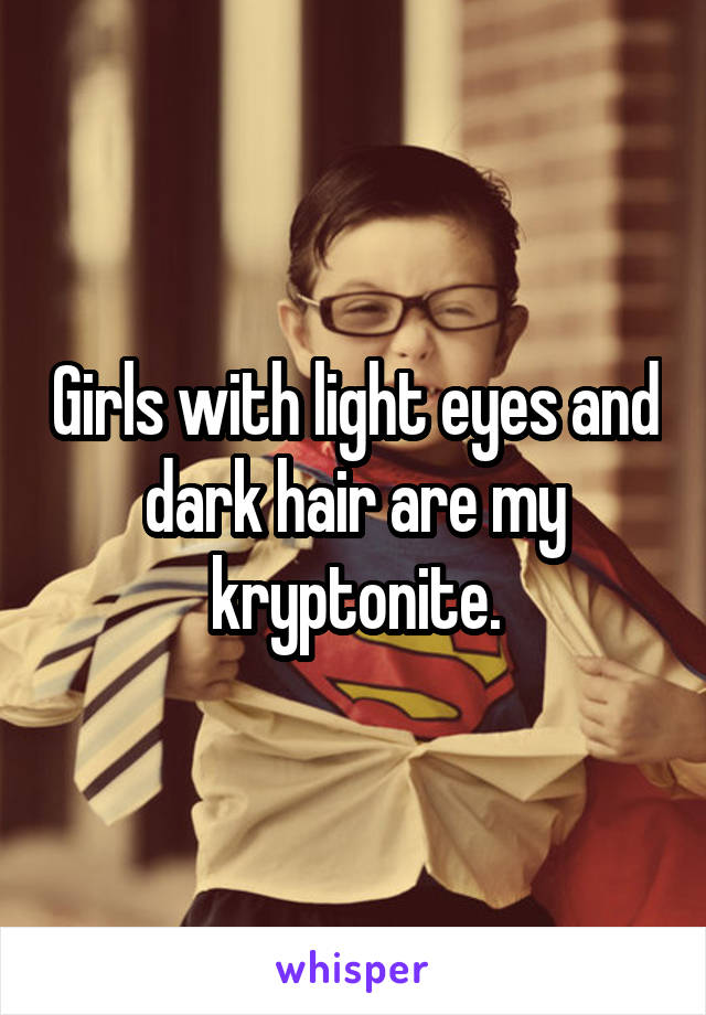 Girls with light eyes and dark hair are my kryptonite.