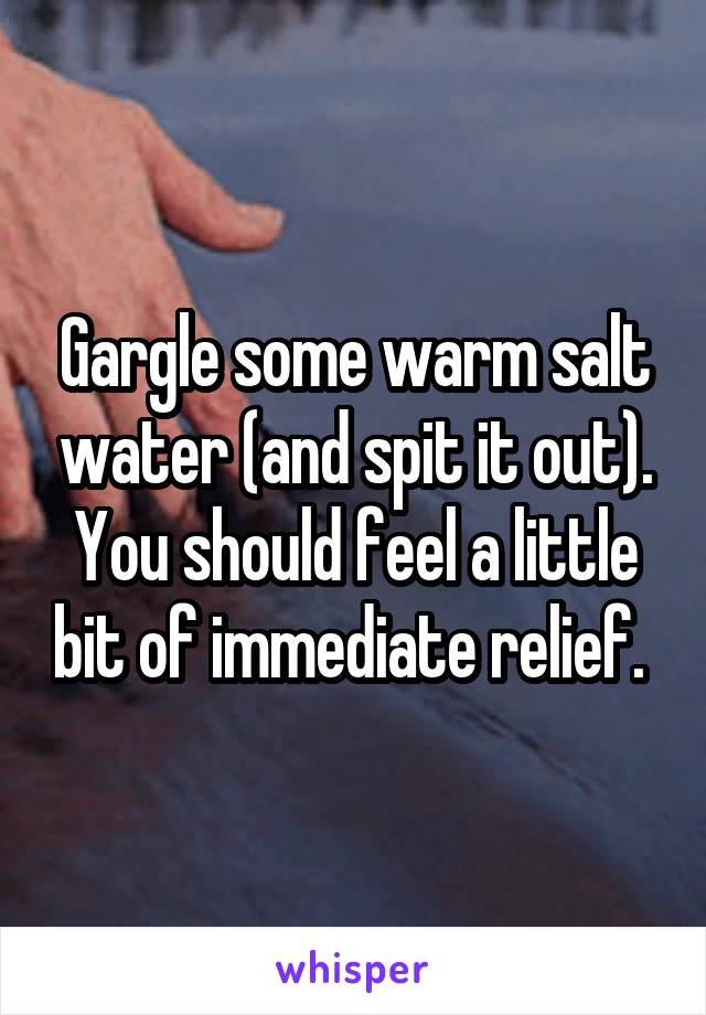 Gargle some warm salt water (and spit it out). You should feel a little bit of immediate relief. 