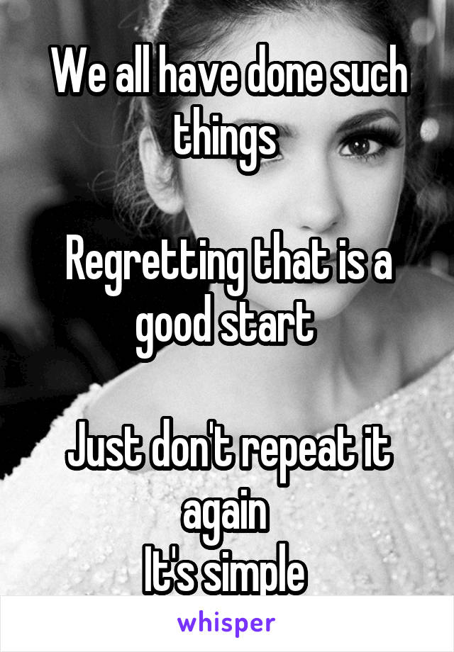 We all have done such things 

Regretting that is a good start 

Just don't repeat it again 
It's simple 
