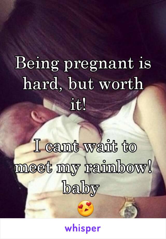 Being pregnant is hard, but worth it!  

 I cant wait to meet my rainbow!  baby 
 😍