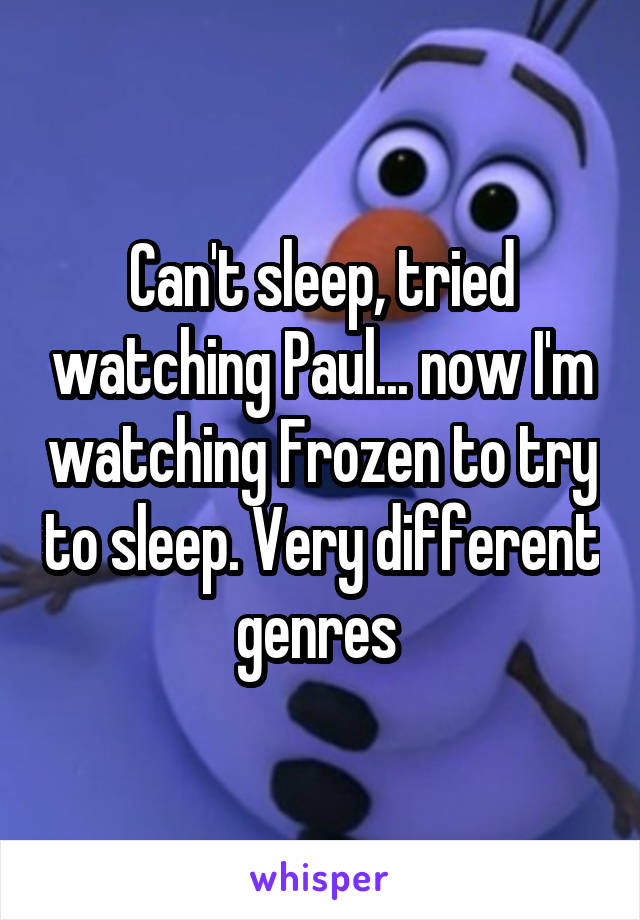 Can't sleep, tried watching Paul... now I'm watching Frozen to try to sleep. Very different genres 