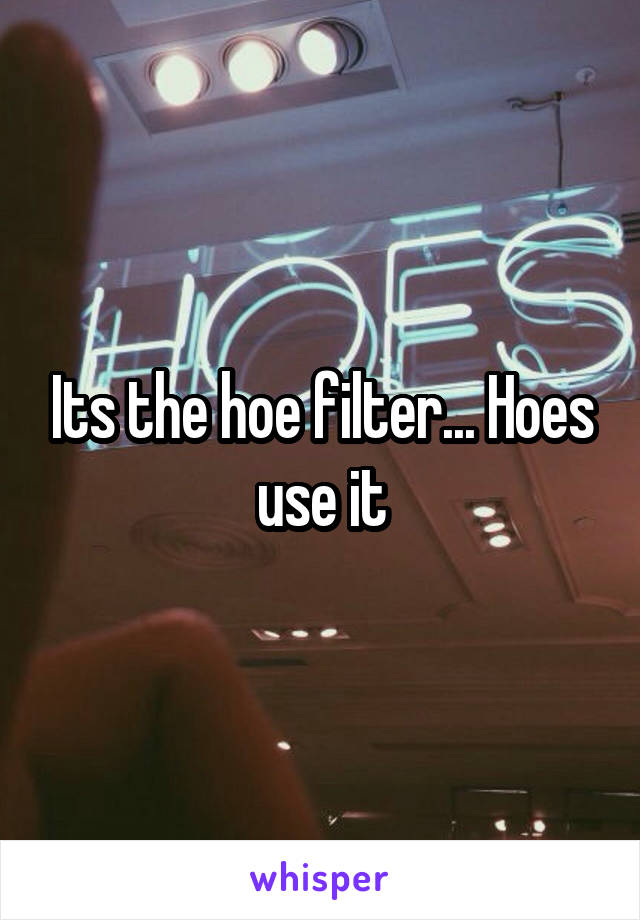 Its the hoe filter... Hoes use it