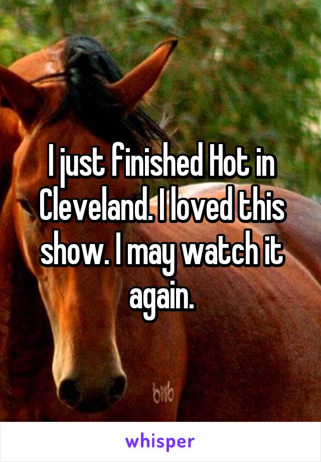 I just finished Hot in Cleveland. I loved this show. I may watch it again.