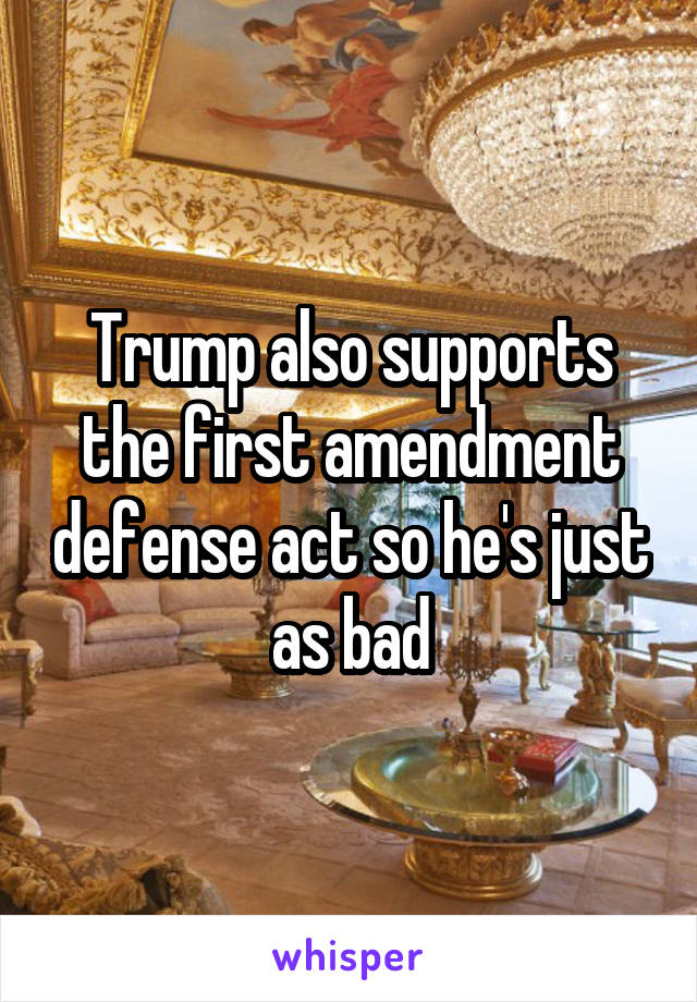 Trump also supports the first amendment defense act so he's just as bad