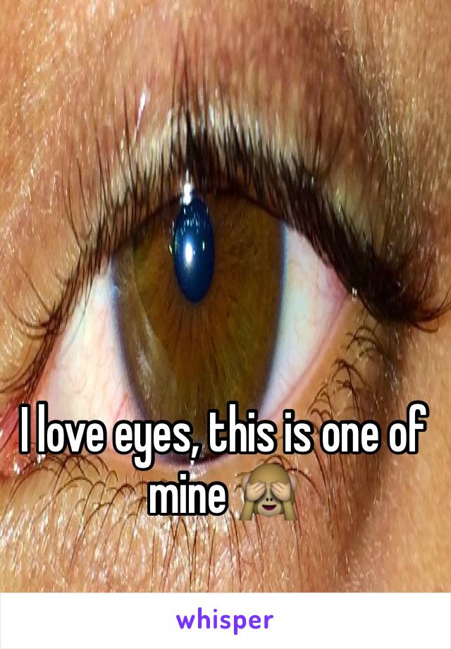 I love eyes, this is one of mine 🙈