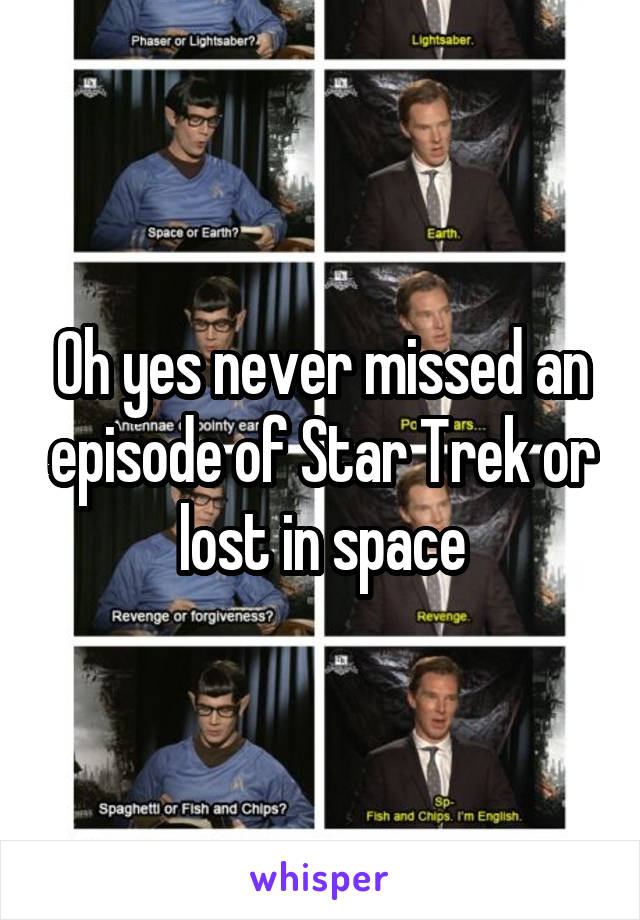 Oh yes never missed an episode of Star Trek or lost in space