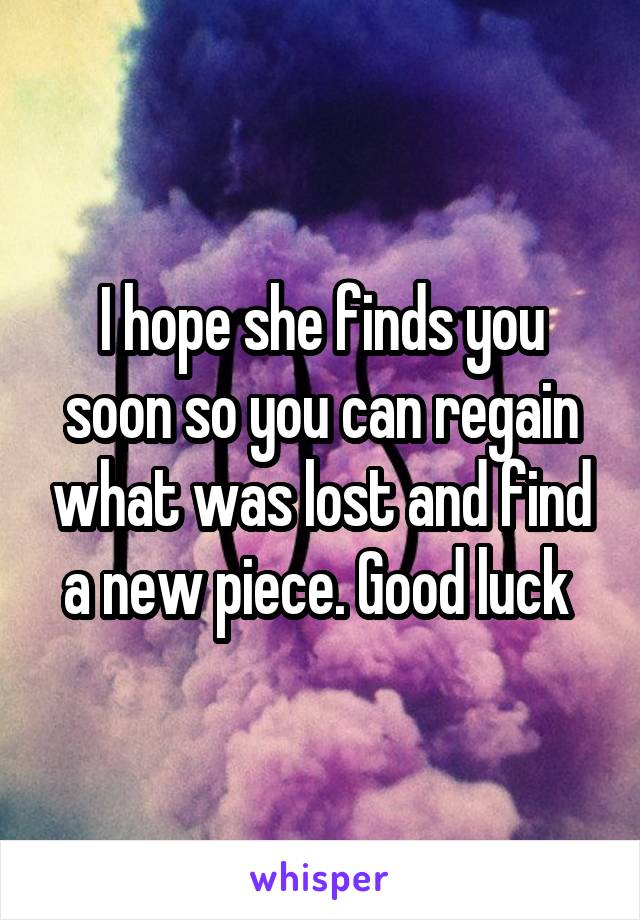 I hope she finds you soon so you can regain what was lost and find a new piece. Good luck 