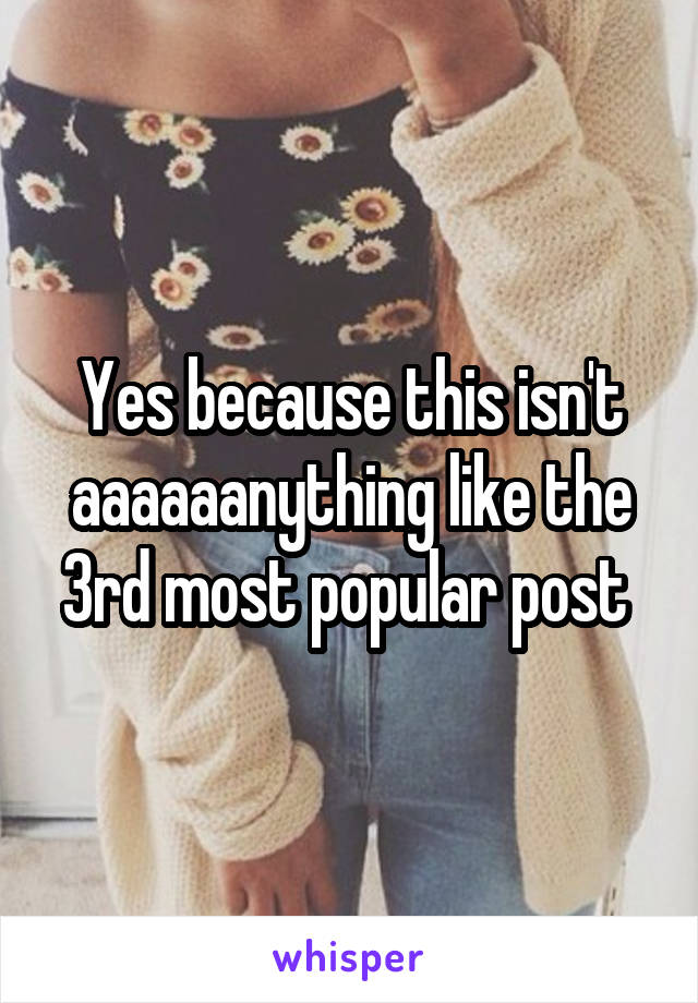 Yes because this isn't aaaaaanything like the 3rd most popular post 