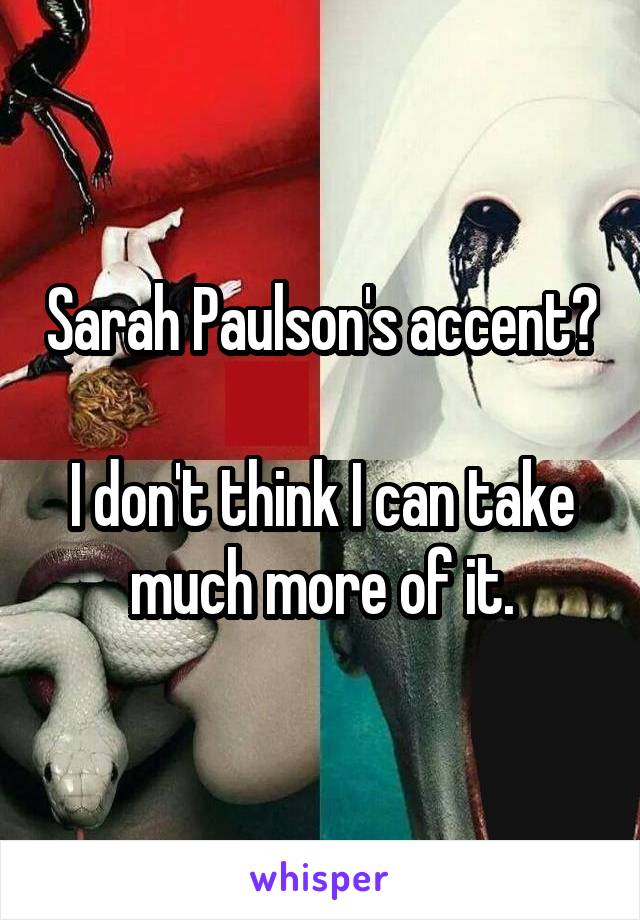 Sarah Paulson's accent?

I don't think I can take much more of it.
