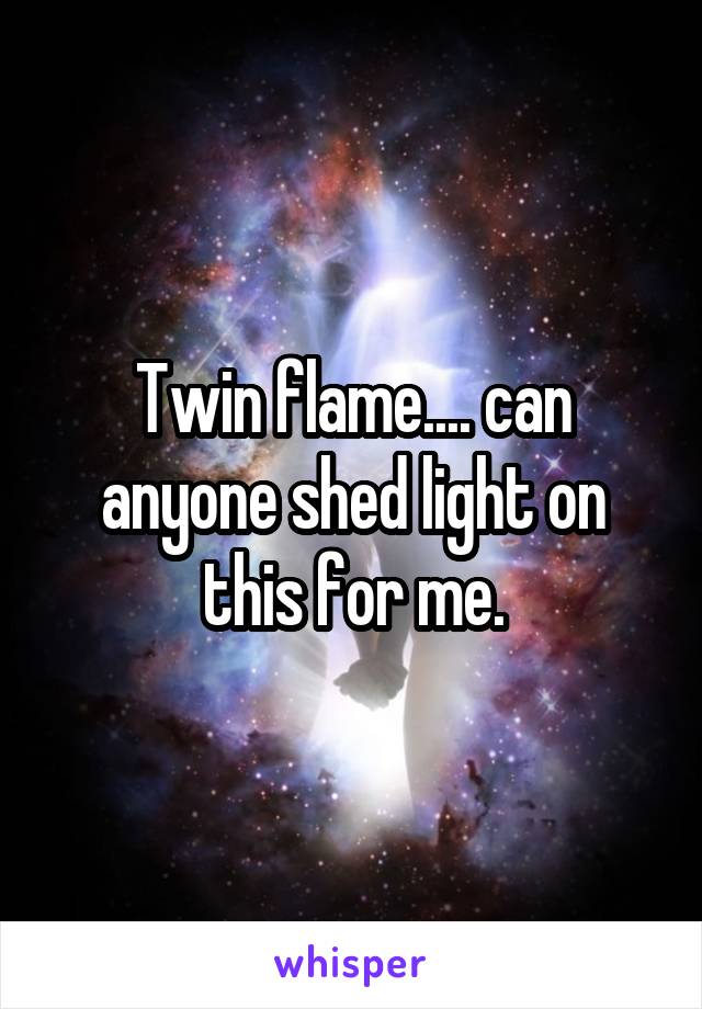 Twin flame.... can anyone shed light on this for me.