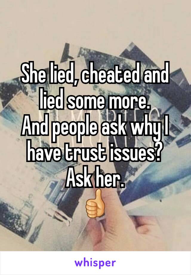 She lied, cheated and lied some more.
And people ask why I have trust issues?
Ask her.
👍