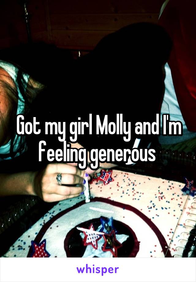Got my girl Molly and I'm feeling generous 