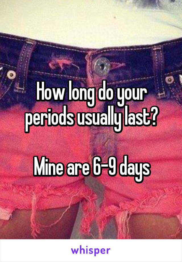 How long do your periods usually last?

Mine are 6-9 days