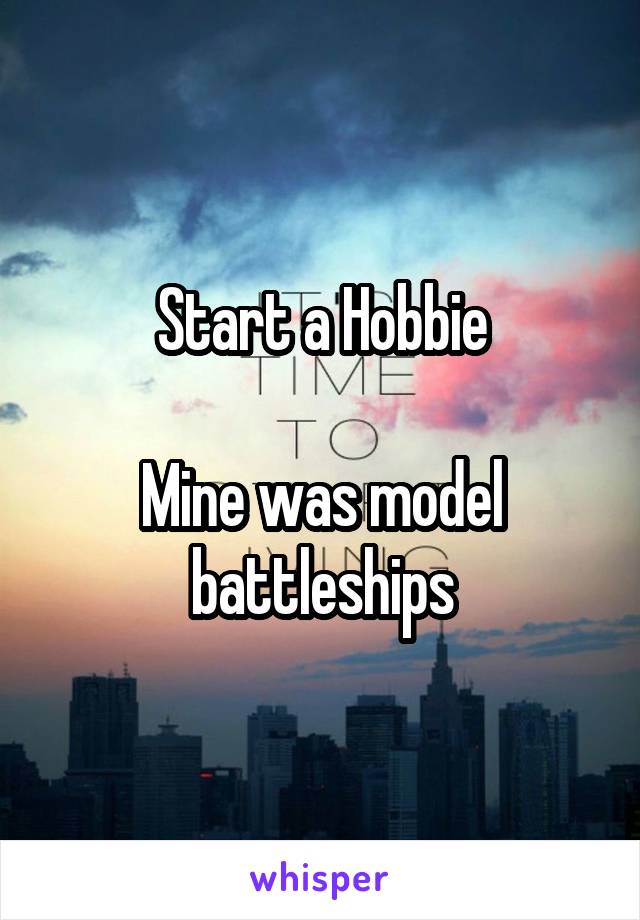 Start a Hobbie

Mine was model battleships
