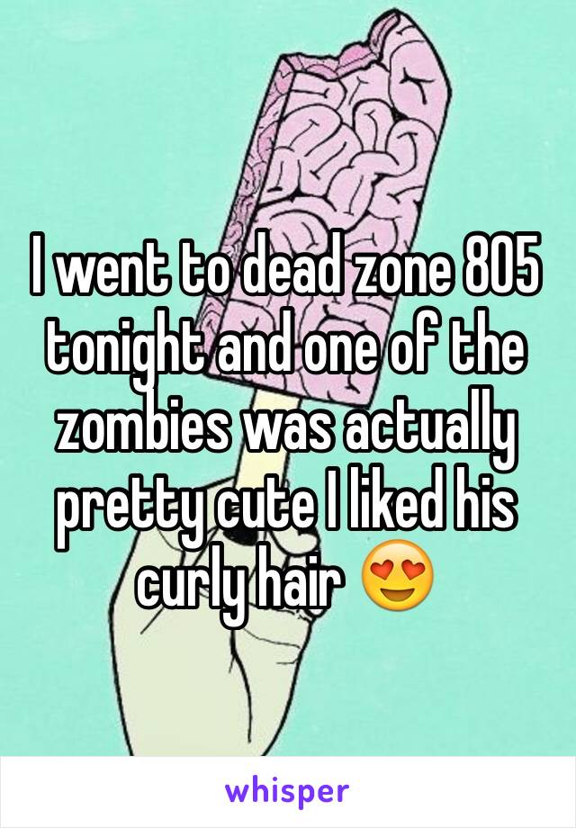 I went to dead zone 805 tonight and one of the zombies was actually pretty cute I liked his curly hair 😍