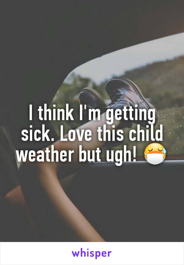 I think I'm getting sick. Love this child weather but ugh! 😷