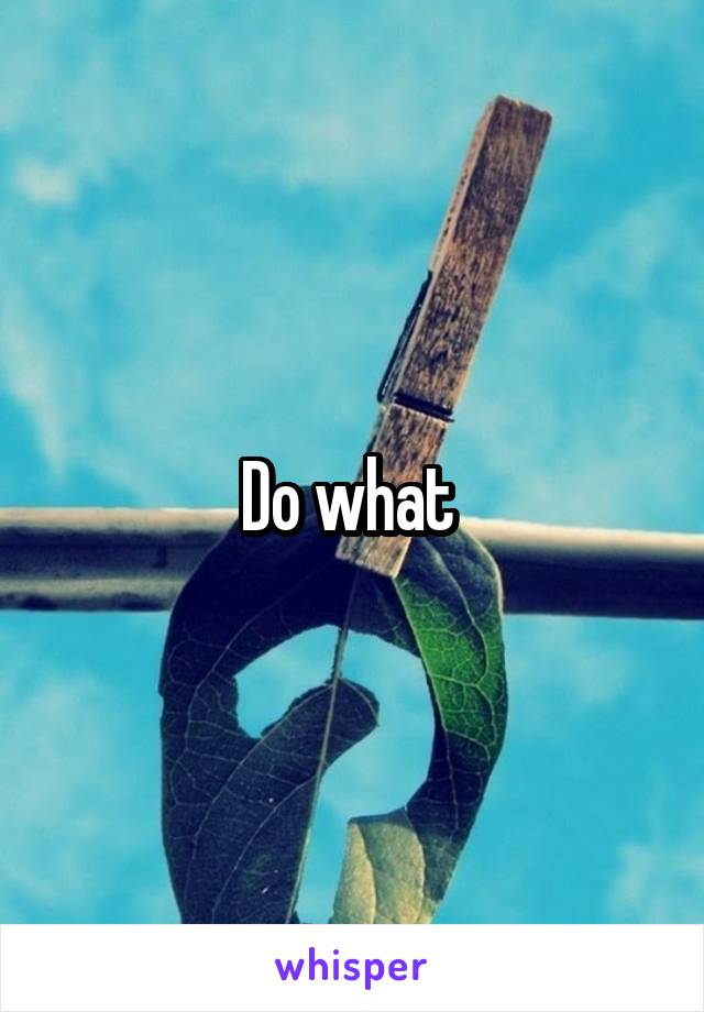 Do what 