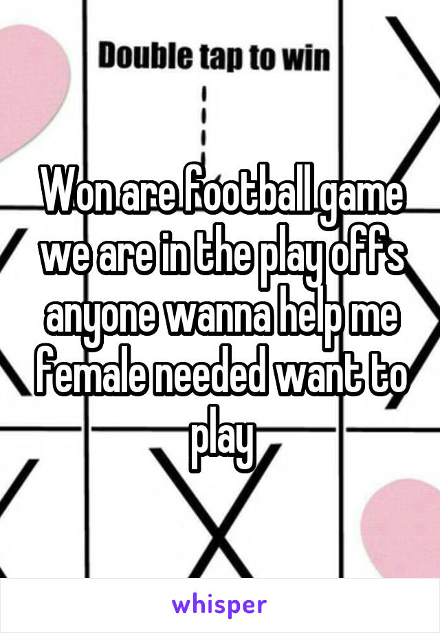 Won are football game we are in the play offs anyone wanna help me female needed want to play