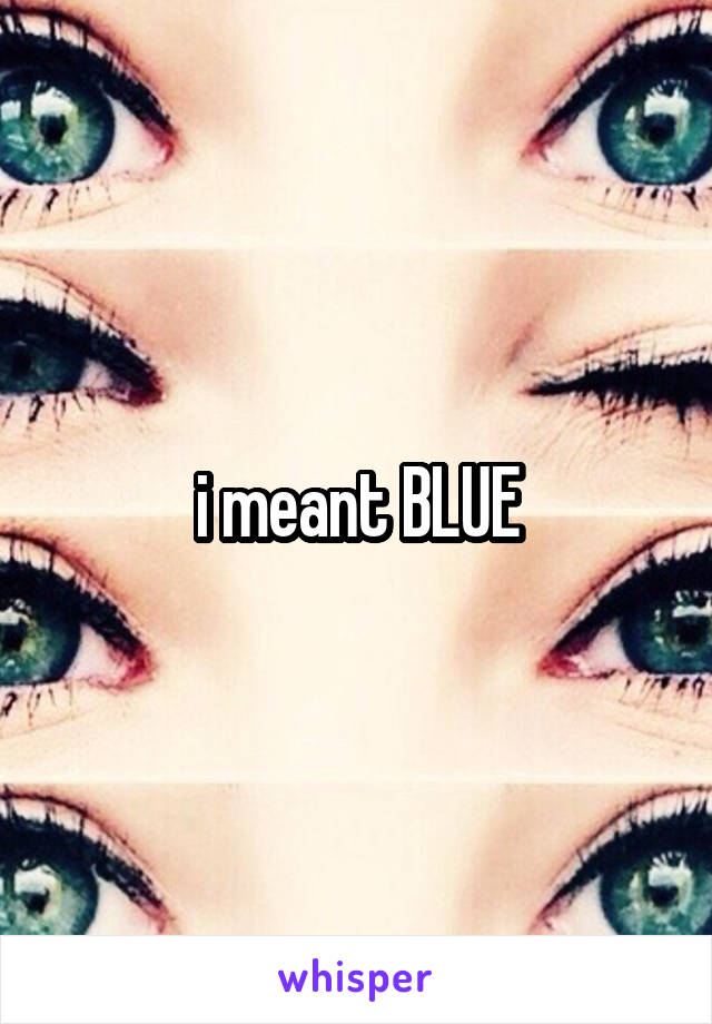 i meant BLUE