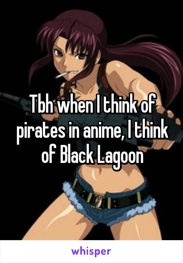 Tbh when I think of pirates in anime, I think of Black Lagoon