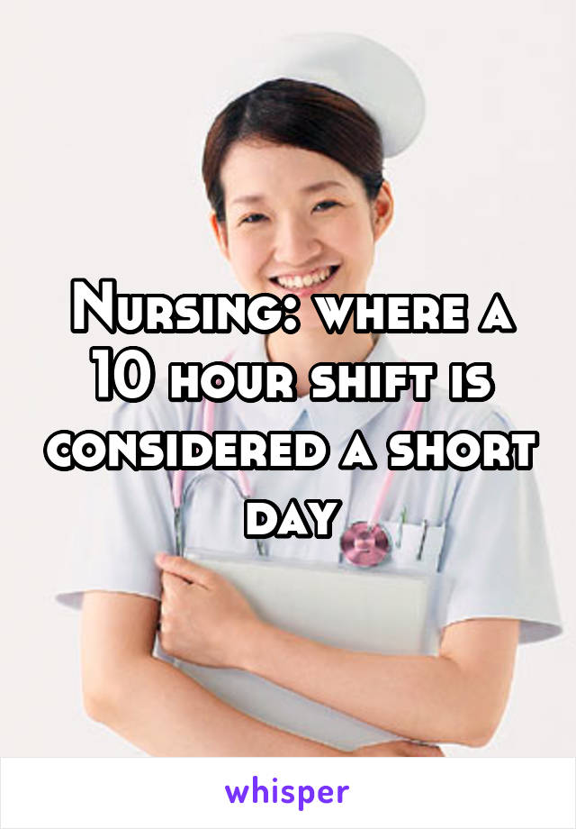 Nursing: where a 10 hour shift is considered a short day