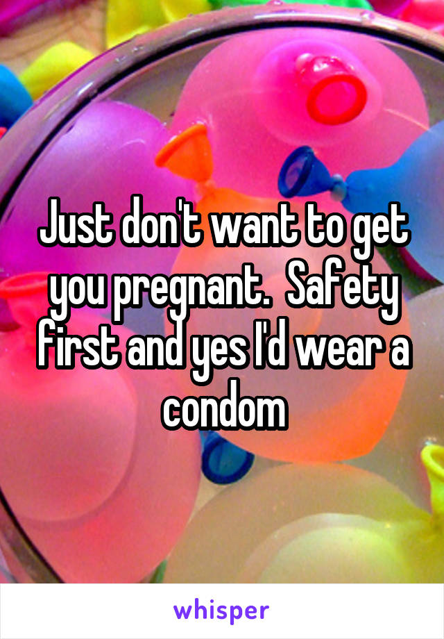 Just don't want to get you pregnant.  Safety first and yes I'd wear a condom