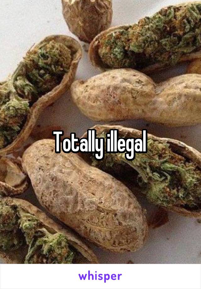 Totally illegal 