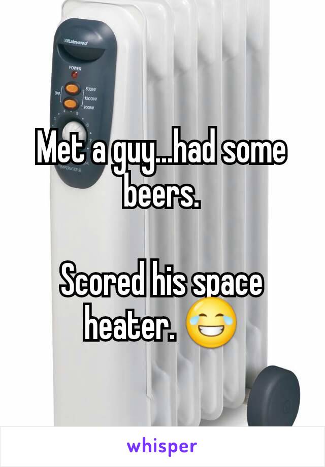 Met a guy...had some beers.

Scored his space heater. 😂