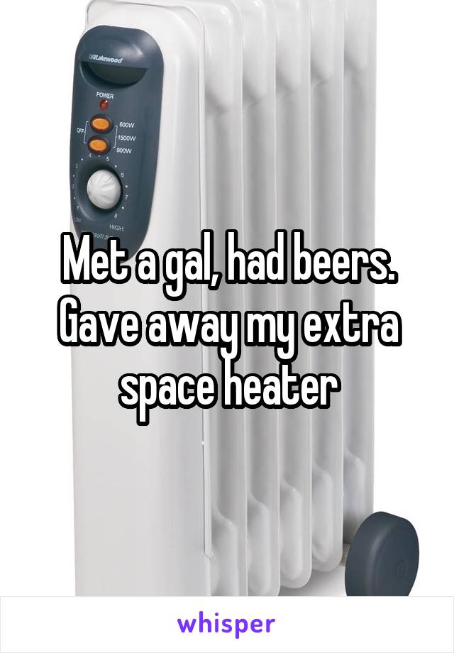 Met a gal, had beers.
Gave away my extra space heater