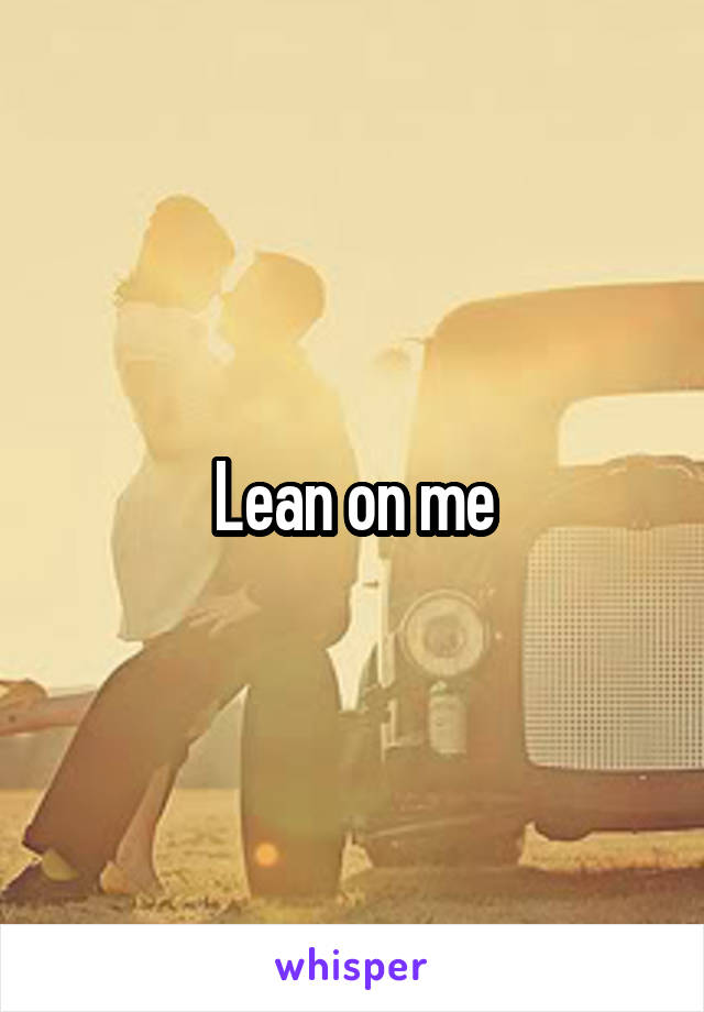 Lean on me