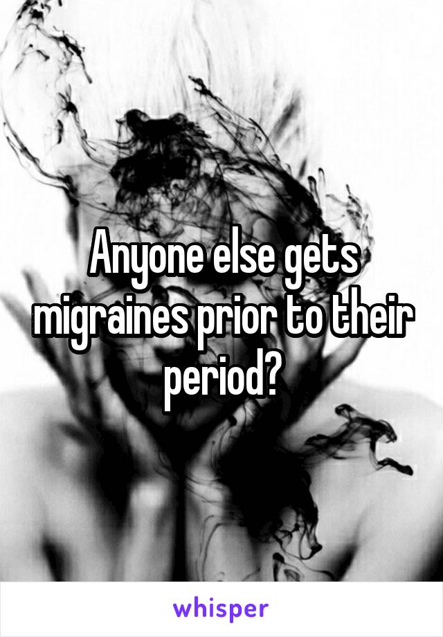 Anyone else gets migraines prior to their period?