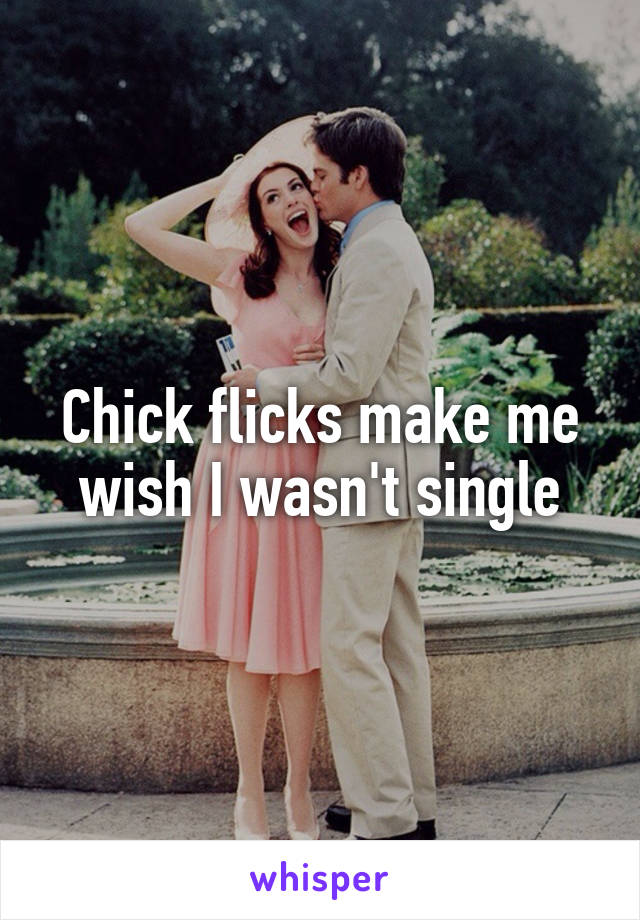 Chick flicks make me wish I wasn't single