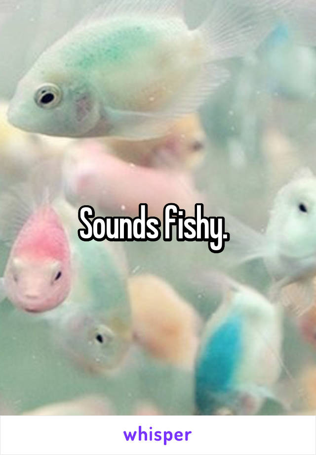Sounds fishy.  