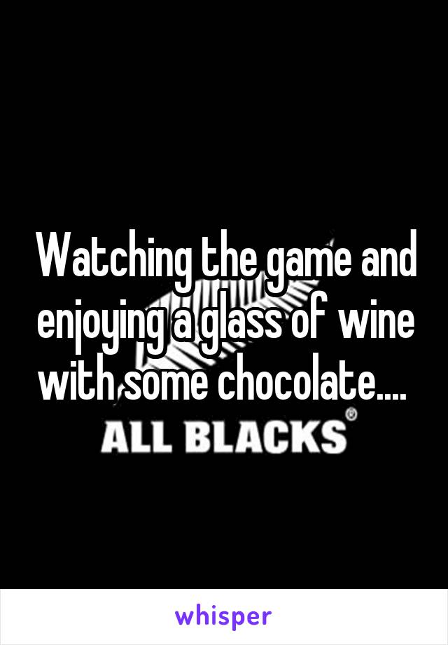 Watching the game and enjoying a glass of wine with some chocolate.... 